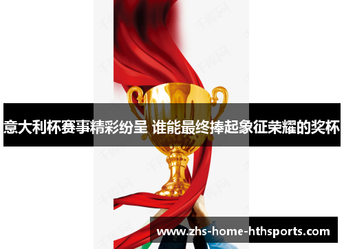 意大利杯赛事精彩纷呈 谁能最终捧起象征荣耀的奖杯
